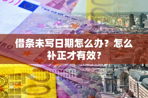 济南借条未写日期怎么办？怎么补正才有效？