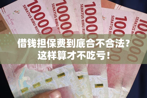 济南借钱担保费到底合不合法？这样算才不吃亏！