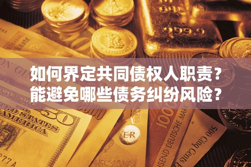 济南如何界定共同债权人职责？能避免哪些债务纠纷风险？