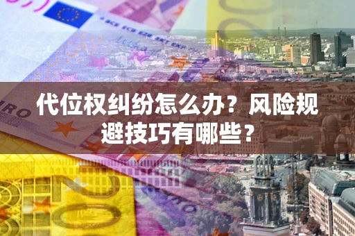 济南代位权纠纷怎么办？风险规避技巧有哪些？