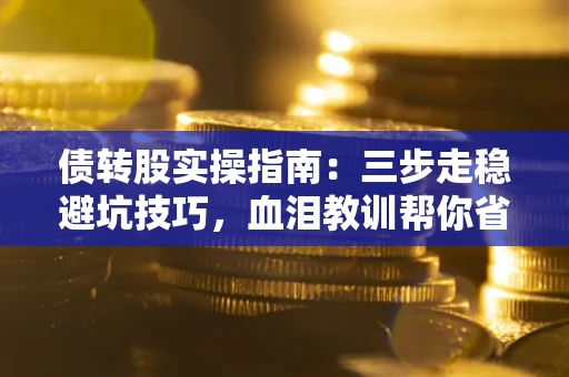 济南债转股实操指南：三步走稳避坑技巧，血泪教训帮你省下百万损失