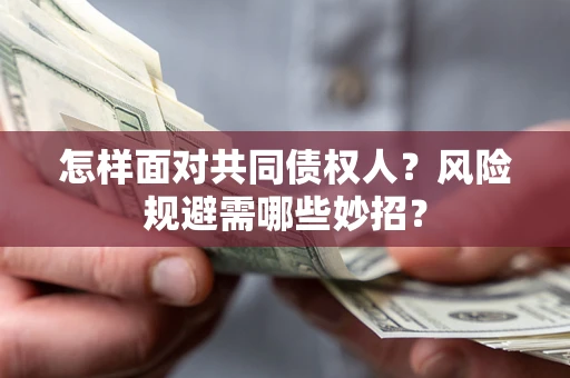 济南怎样面对共同债权人？风险规避需哪些妙招？