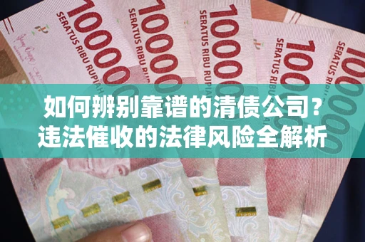 济南如何辨别靠谱的清债公司？违法催收的法律风险全解析