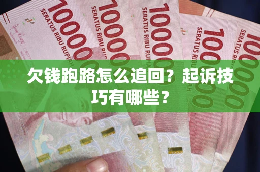 济南欠钱跑路怎么追回？起诉技巧有哪些？
