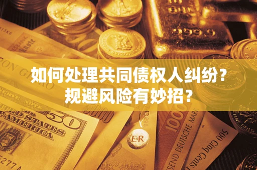 济南如何处理共同债权人纠纷？规避风险有妙招？