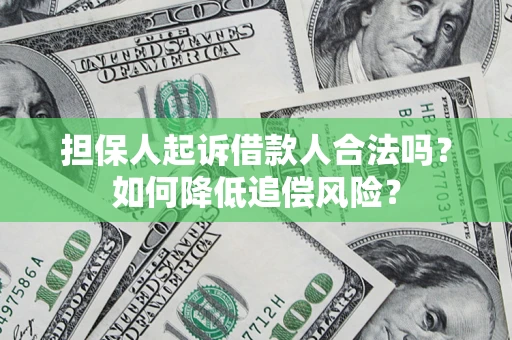 济南担保人起诉借款人合法吗?如何降低追偿风险? 济南担保人起诉借款人合法吗?如何降低追偿风险?