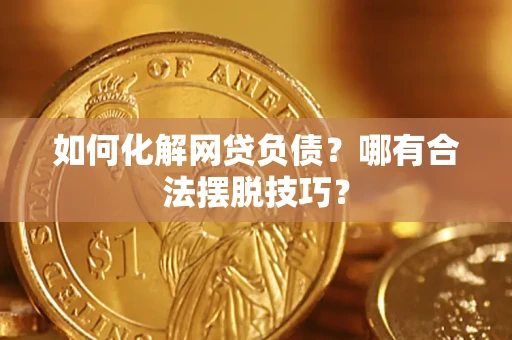 济南如何化解网贷负债？哪有合法摆脱技巧？