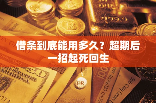 济南借条到底能用多久?超期后一招起死回生 济南借条到底能用多久?超期后一招起死回生