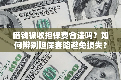 济南借钱被收担保费合法吗？如何辨别担保套路避免损失？