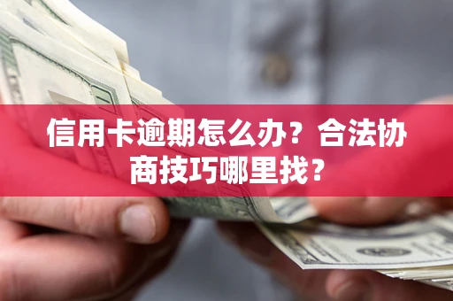 济南信用卡逾期怎么办?合法协商技巧哪里找? 济南信用卡逾期怎么办?合法协商技巧哪里找?