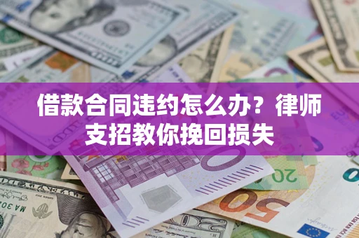 济南借款合同违约怎么办？律师支招教你挽回损失