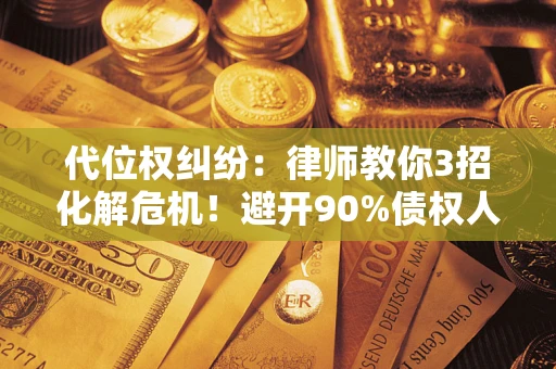 济南代位权纠纷:律师教你3招化解危机!避开90%债权人踩过的坑 济南代位权纠纷:律师教你3招化解危机!避开90%债权人踩过的坑