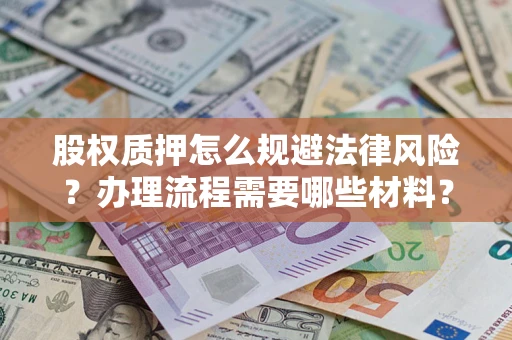 济南股权质押怎么规避法律风险？办理流程需要哪些材料？