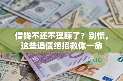 济南借钱不还不理睬了？别慌，这些追债绝招救你一命