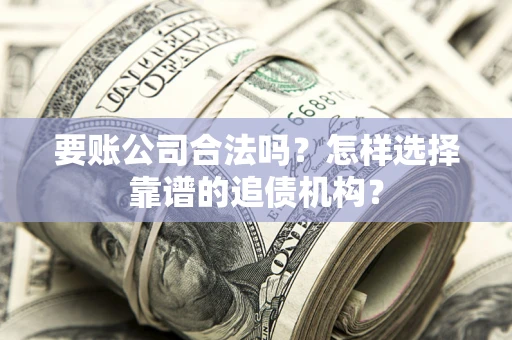 济南要账公司合法吗?怎样选择靠谱的追债机构? 济南要账公司合法吗?怎样选择靠谱的追债机构?