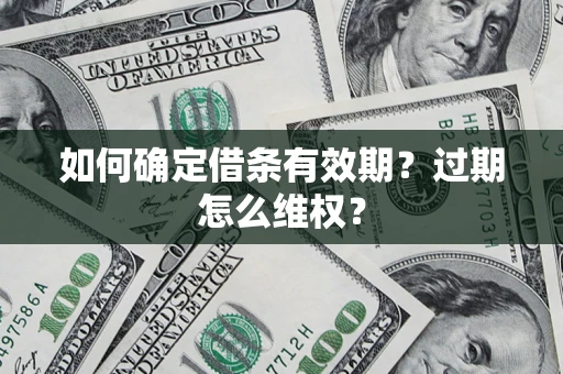 济南如何确定借条有效期?过期怎么维权? 济南如何确定借条有效期?过期怎么维权?