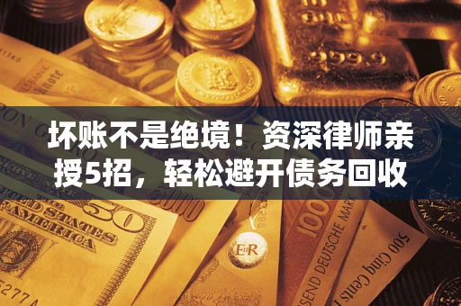 济南坏账不是绝境！资深律师亲授5招，轻松避开债务回收大坑