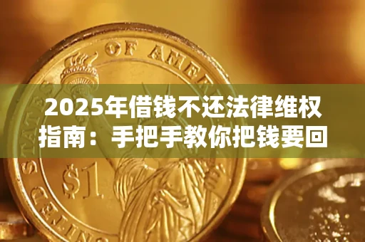 济南2025年借钱不还法律维权指南：手把手教你把钱要回来
