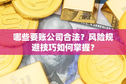 济南哪些要账公司合法?风险规避技巧如何掌握? 济南哪些要账公司合法?风险规避技巧如何掌握?