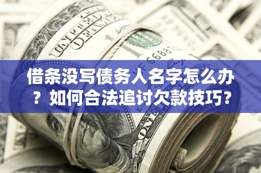 济南借条没写债务人名字怎么办？如何合法追讨欠款技巧？