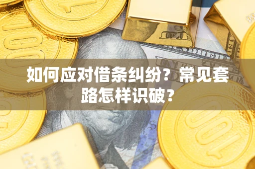 济南如何应对借条纠纷？常见套路怎样识破？