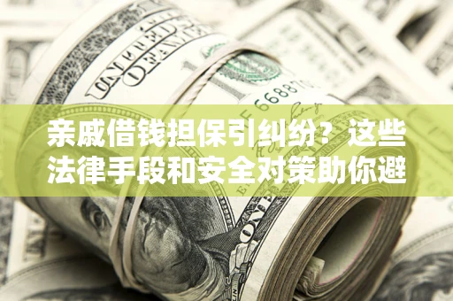 济南亲戚借钱担保引纠纷？这些法律手段和安全对策助你避坑