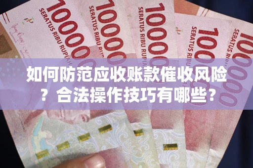 济南如何防范应收账款催收风险？合法操作技巧有哪些？