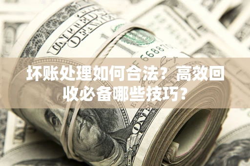 济南坏账处理如何合法？高效回收必备哪些技巧？