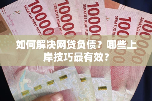 济南如何解决网贷负债？哪些上岸技巧最有效？