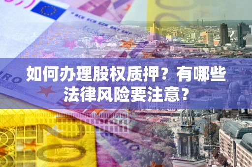 济南如何办理股权质押？有哪些法律风险要注意？