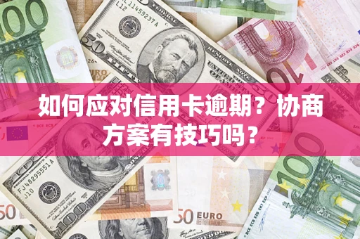 济南如何应对信用卡逾期？协商方案有技巧吗？