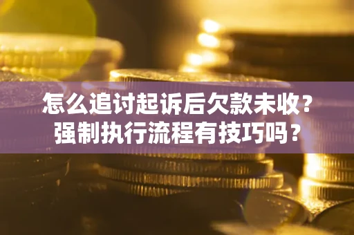 济南怎么追讨起诉后欠款未收？强制执行流程有技巧吗？
