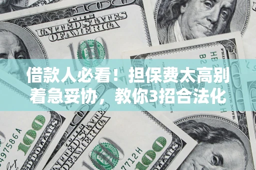 济南借款人必看！担保费太高别着急妥协，教你3招合法化解