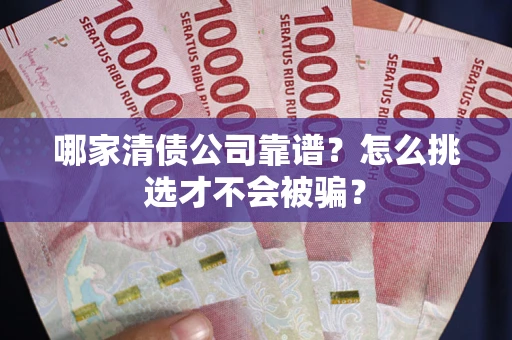 济南哪家清债公司靠谱？怎么挑选才不会被骗？