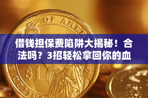 济南借钱担保费陷阱大揭秘！合法吗？3招轻松拿回你的血汗钱
