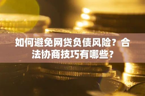 济南如何避免网贷负债风险？合法协商技巧有哪些？