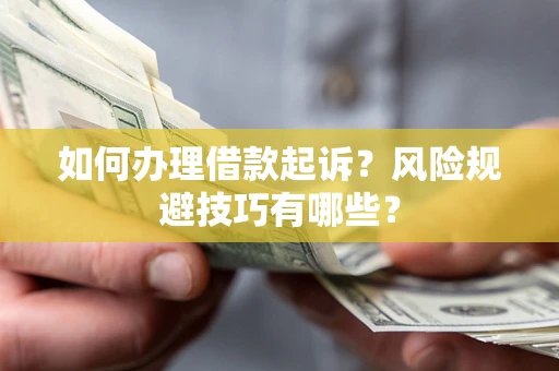 济南如何办理借款起诉?风险规避技巧有哪些? 济南如何办理借款起诉?风险规避技巧有哪些?