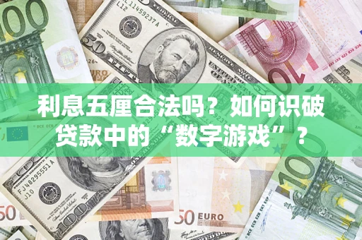 济南利息五厘合法吗?如何识破贷款中的“数字游戏”? 济南利息五厘合法吗?如何识破贷款中的“数字游戏”?
