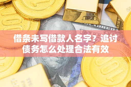 济南借条未写借款人名字？追讨债务怎么处理合法有效