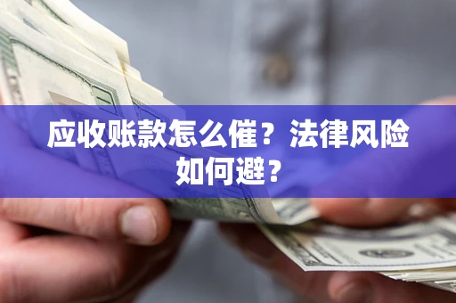 济南应收账款怎么催?法律风险如何避? 济南应收账款怎么催?法律风险如何避?
