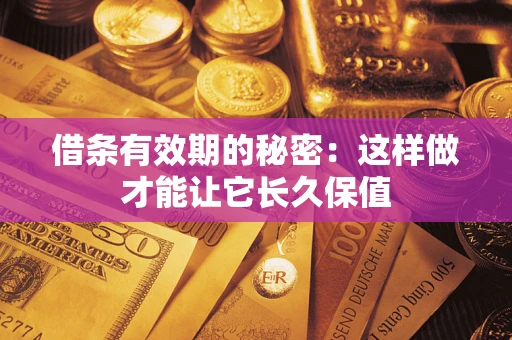 济南借条有效期的秘密：这样做才能让它长久保值