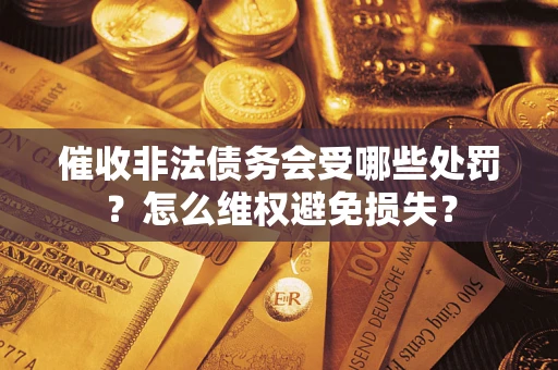 济南催收非法债务会受哪些处罚？怎么维权避免损失？