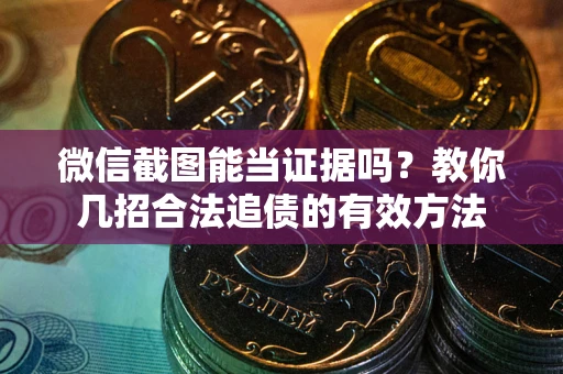 济南微信截图能当证据吗？教你几招合法追债的有效方法