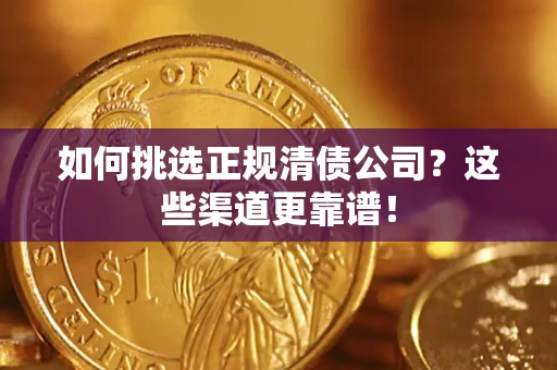 济南如何挑选正规清债公司?这些渠道更靠谱! 济南如何挑选正规清债公司?这些渠道更靠谱!