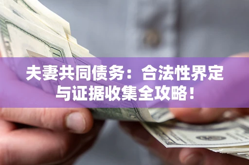 济南夫妻共同债务：合法性界定与证据收集全攻略！