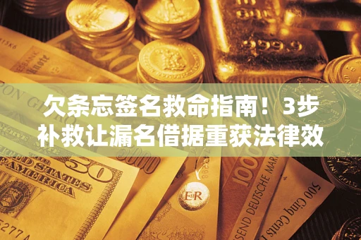 济南欠条忘签名救命指南！3步补救让漏名借据重获法律效力