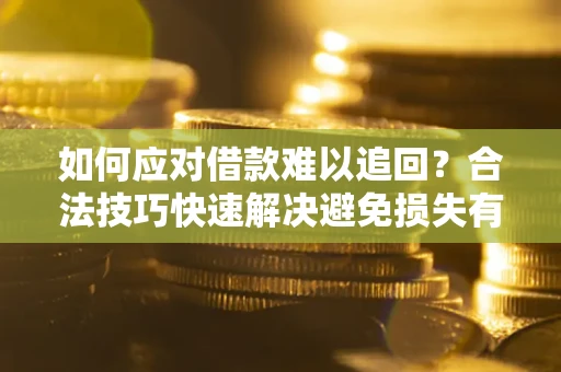 济南如何应对借款难以追回?合法技巧快速解决避免损失有哪些? 济南如何应对借款难以追回?合法技巧快速解决避免损失有哪些?