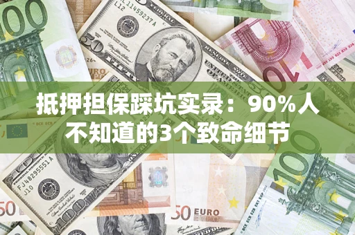 济南抵押担保踩坑实录：90%人不知道的3个致命细节