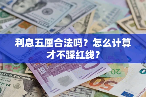 济南利息五厘合法吗?怎么计算才不踩红线? 济南利息五厘合法吗?怎么计算才不踩红线?