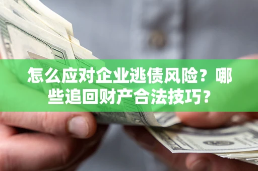 济南怎么应对企业逃债风险?哪些追回财产合法技巧? 济南怎么应对企业逃债风险?哪些追回财产合法技巧?